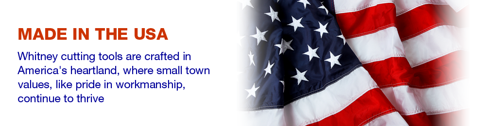 Made in the USA - Whitney cutting tools are crafted in America's heartland, where small town values, like pride in workmanship, continue to thrive.